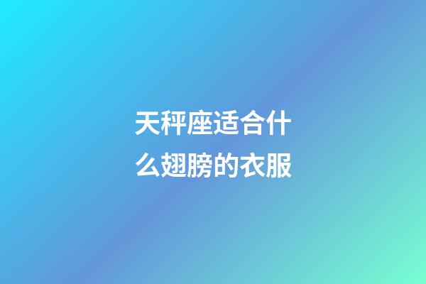 天秤座适合什么翅膀的衣服-第1张-星座运势-玄机派