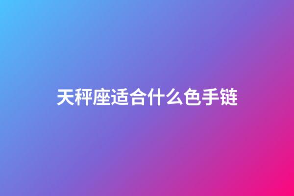 天秤座适合什么色手链-第1张-星座运势-玄机派