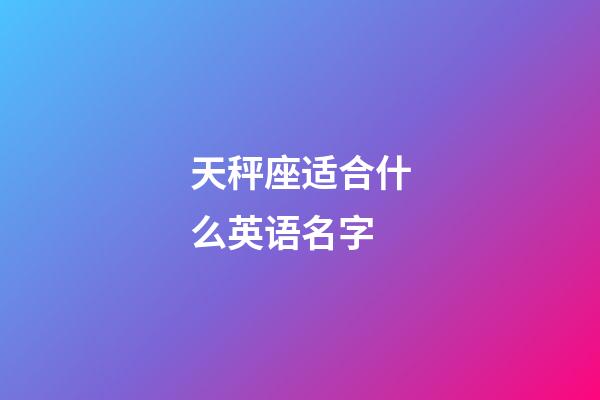 天秤座适合什么英语名字-第1张-星座运势-玄机派