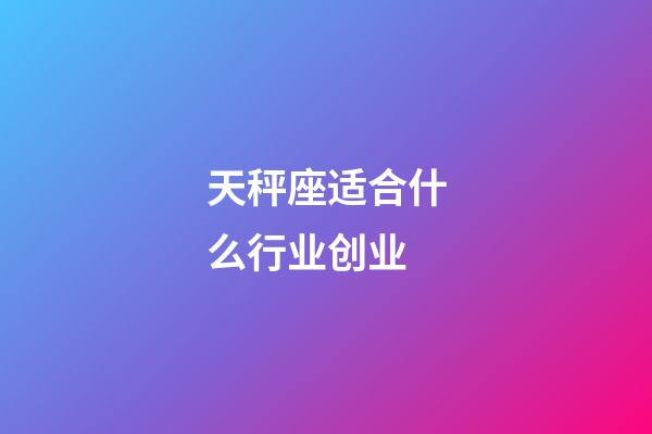 天秤座适合什么行业创业-第1张-星座运势-玄机派