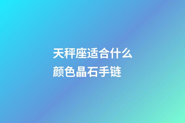 天秤座适合什么颜色晶石手链-第1张-星座运势-玄机派