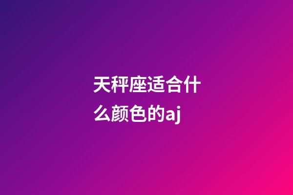 天秤座适合什么颜色的aj-第1张-星座运势-玄机派
