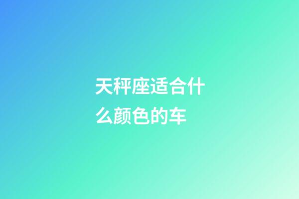 天秤座适合什么颜色的车-第1张-星座运势-玄机派