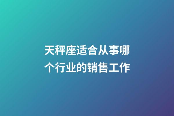 天秤座适合从事哪个行业的销售工作-第1张-星座运势-玄机派