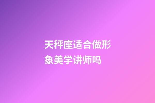 天秤座适合做形象美学讲师吗-第1张-星座运势-玄机派