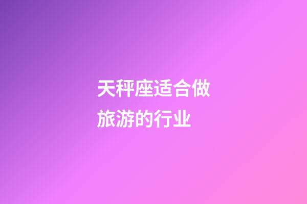 天秤座适合做旅游的行业-第1张-星座运势-玄机派