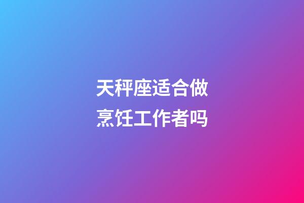 天秤座适合做烹饪工作者吗-第1张-星座运势-玄机派