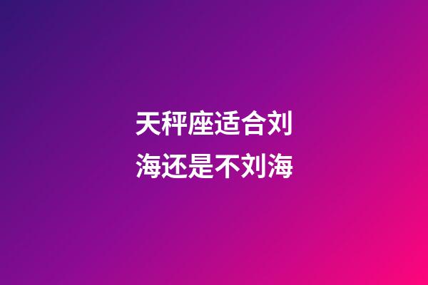 天秤座适合刘海还是不刘海-第1张-星座运势-玄机派