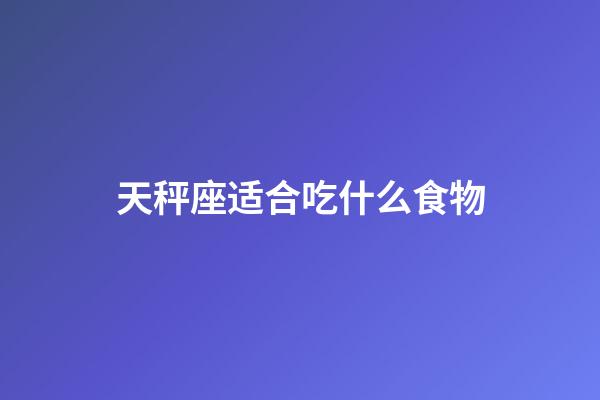 天秤座适合吃什么食物-第1张-星座运势-玄机派