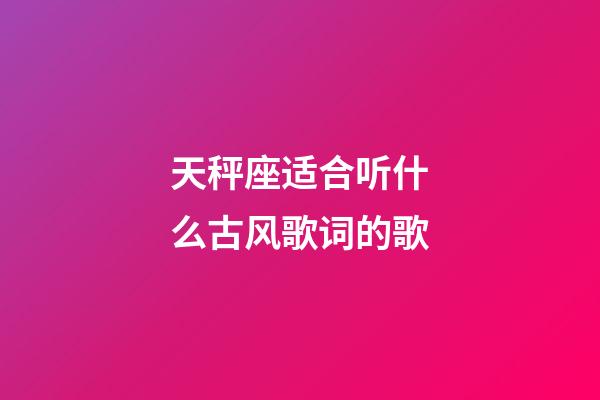 天秤座适合听什么古风歌词的歌-第1张-星座运势-玄机派