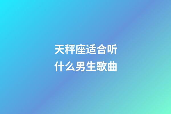 天秤座适合听什么男生歌曲-第1张-星座运势-玄机派