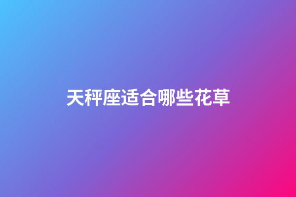 天秤座适合哪些花草-第1张-星座运势-玄机派