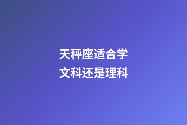 天秤座适合学文科还是理科-第1张-星座运势-玄机派