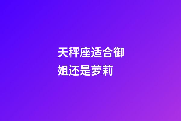 天秤座适合御姐还是萝莉-第1张-星座运势-玄机派