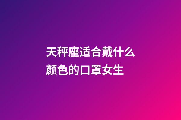 天秤座适合戴什么颜色的口罩女生-第1张-星座运势-玄机派