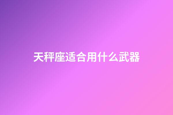 天秤座适合用什么武器-第1张-星座运势-玄机派