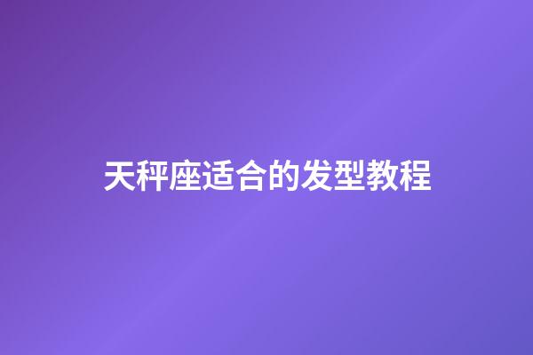 天秤座适合的发型教程-第1张-星座运势-玄机派