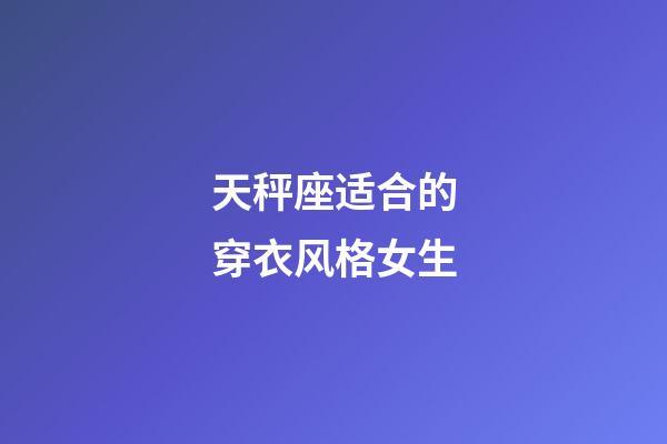 天秤座适合的穿衣风格女生-第1张-星座运势-玄机派