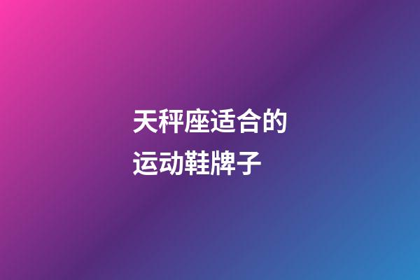 天秤座适合的运动鞋牌子-第1张-星座运势-玄机派