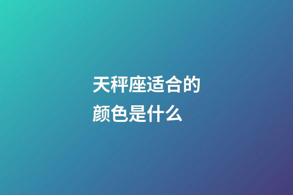 天秤座适合的颜色是什么-第1张-星座运势-玄机派