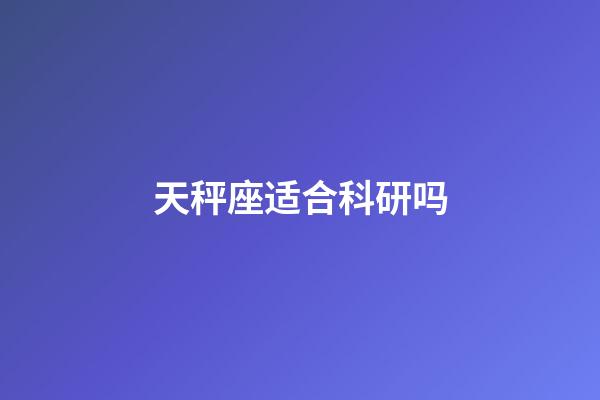 天秤座适合科研吗-第1张-星座运势-玄机派