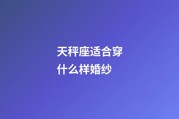 天秤座适合穿什么样婚纱-第1张-星座运势-玄机派