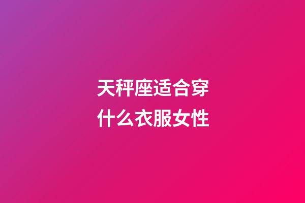 天秤座适合穿什么衣服女性-第1张-星座运势-玄机派