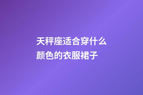 天秤座适合穿什么颜色的衣服裙子-第1张-星座运势-玄机派