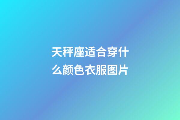 天秤座适合穿什么颜色衣服图片-第1张-星座运势-玄机派