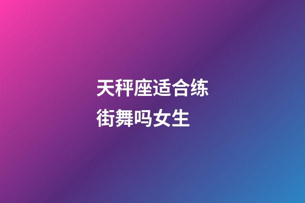 天秤座适合练街舞吗女生-第1张-星座运势-玄机派