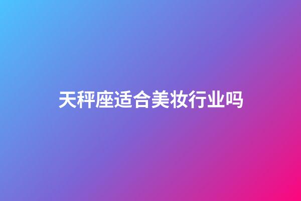 天秤座适合美妆行业吗-第1张-星座运势-玄机派