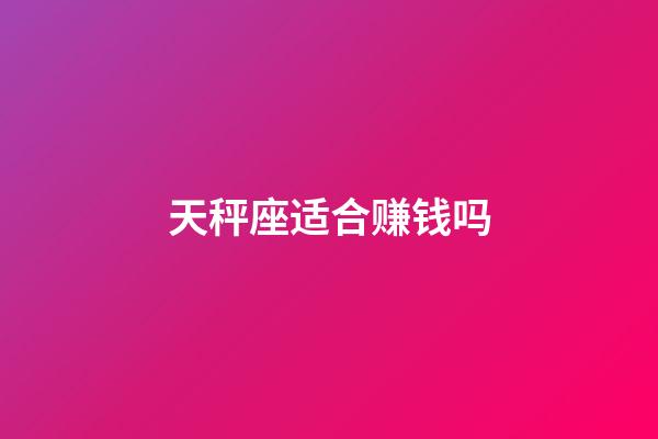 天秤座适合赚钱吗-第1张-星座运势-玄机派