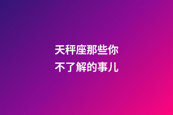 天秤座那些你不了解的事儿-第1张-星座运势-玄机派