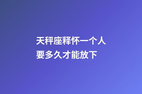 天秤座释怀一个人要多久才能放下-第1张-星座运势-玄机派