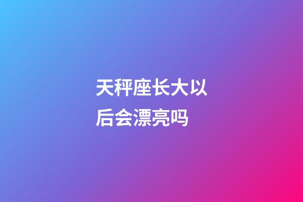 天秤座长大以后会漂亮吗-第1张-星座运势-玄机派