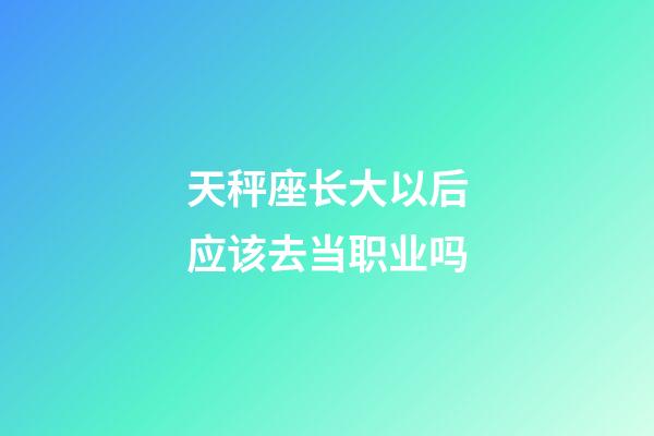 天秤座长大以后应该去当职业吗-第1张-星座运势-玄机派