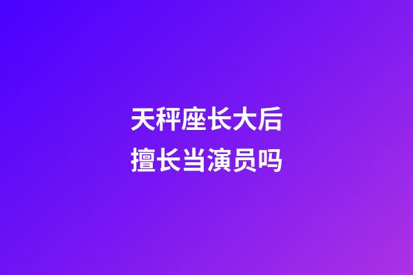 天秤座长大后擅长当演员吗-第1张-星座运势-玄机派