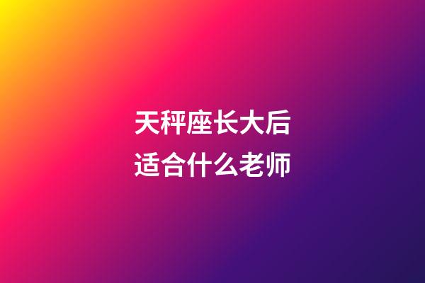 天秤座长大后适合什么老师-第1张-星座运势-玄机派