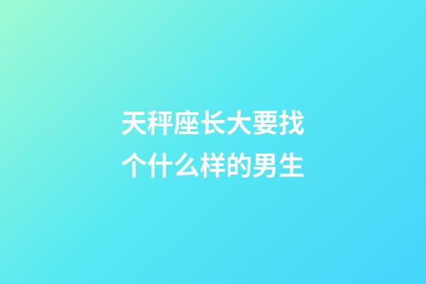 天秤座长大要找个什么样的男生-第1张-星座运势-玄机派