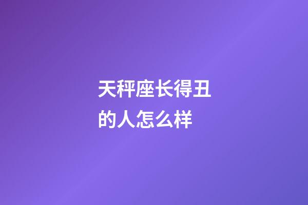 天秤座长得丑的人怎么样-第1张-星座运势-玄机派