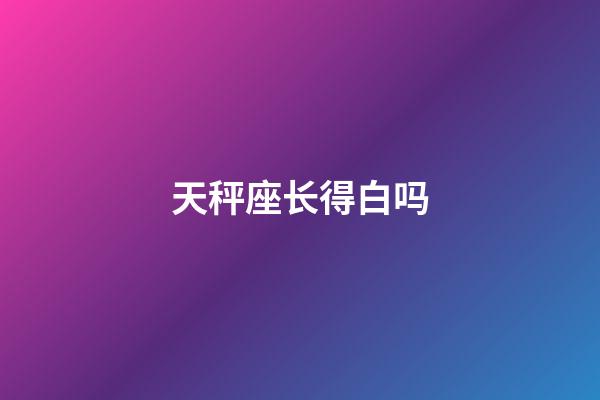 天秤座长得白吗-第1张-星座运势-玄机派