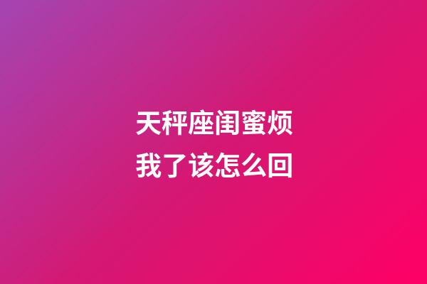 天秤座闺蜜烦我了该怎么回-第1张-星座运势-玄机派