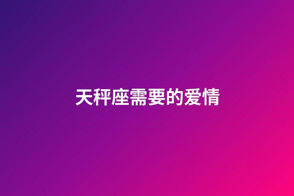 天秤座需要的爱情-第1张-星座运势-玄机派