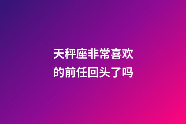 天秤座非常喜欢的前任回头了吗-第1张-星座运势-玄机派