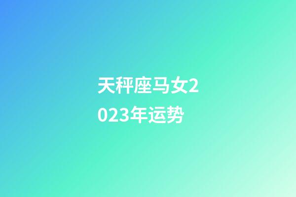 天秤座马女2023年运势-第1张-星座运势-玄机派