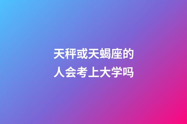 天秤或天蝎座的人会考上大学吗-第1张-星座运势-玄机派