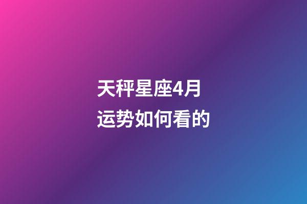 天秤星座4月运势如何看的-第1张-星座运势-玄机派