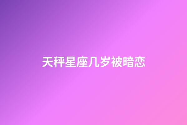 天秤星座几岁被暗恋-第1张-星座运势-玄机派