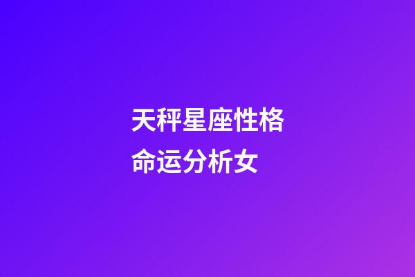 天秤星座性格命运分析女-第1张-星座运势-玄机派