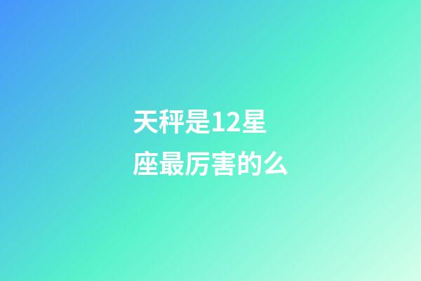 天秤是12星座最厉害的么-第1张-星座运势-玄机派